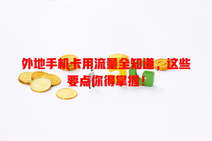 外地手机卡用流量全知道,这些要点你得掌握!