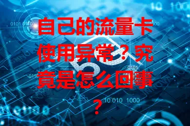 自己的流量卡使用异常?究竟是怎么回事?