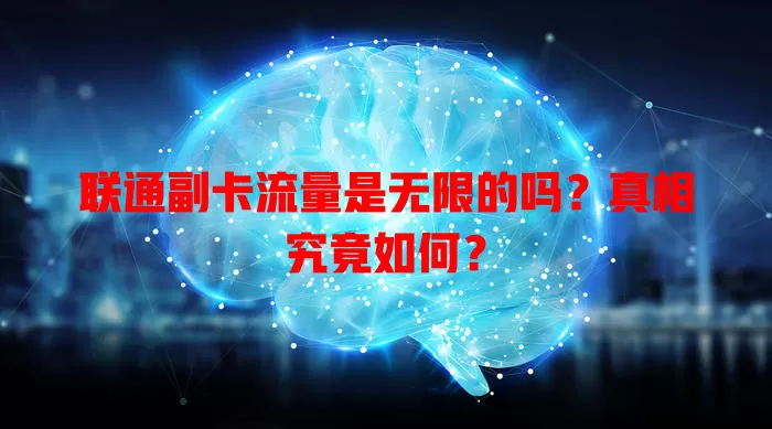 联通副卡流量是无限的吗?真相究竟如何?