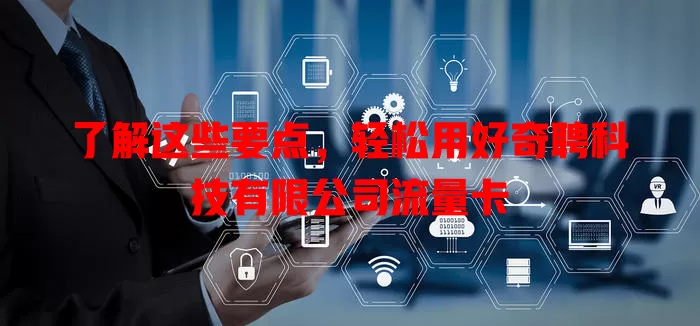 了解这些要点,轻松用好奇聘科技有限公司流量卡