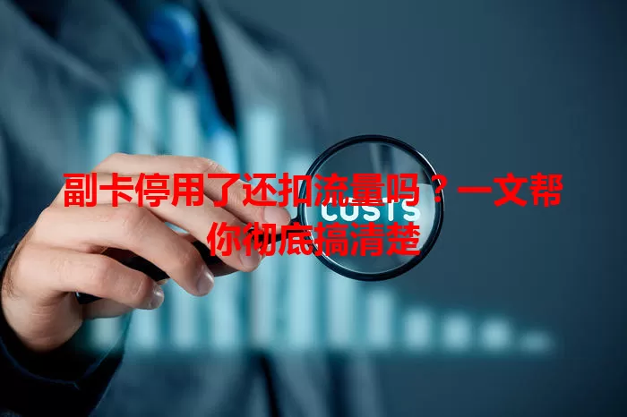 副卡停用了还扣流量吗?一文帮你彻底搞清楚