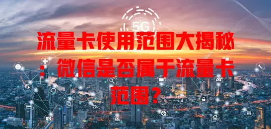 流量卡使用范围大揭秘:微信是否属于流量卡范围?