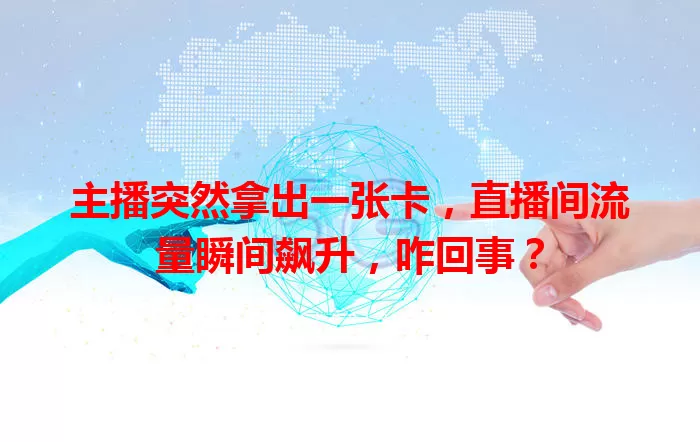 主播突然拿出一张卡,直播间流量瞬间飙升,咋回事?