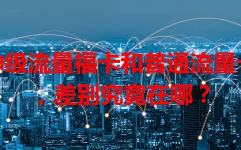 神级流量福卡和普通流量卡，差别究竟在哪？