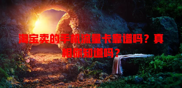 淘宝卖的手机流量卡靠谱吗?真相你知道吗?