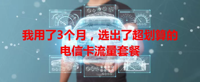 我用了3个月,选出了超划算的电信卡流量套餐