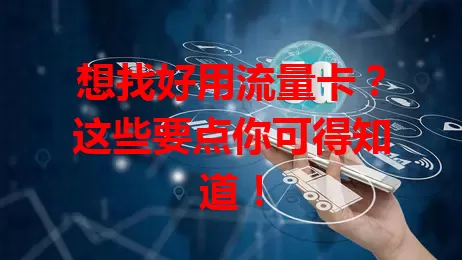 想找好用流量卡?这些要点你可得知道!