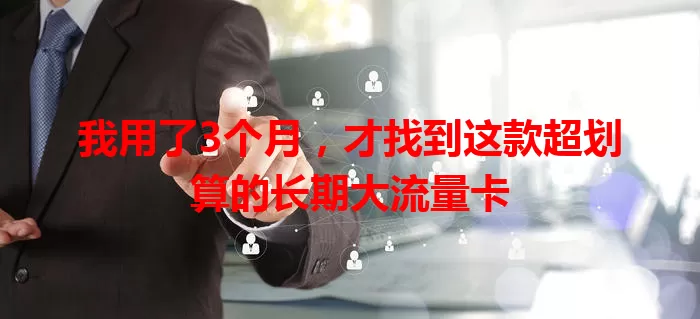 我用了3个月,才找到这款超划算的长期大流量卡