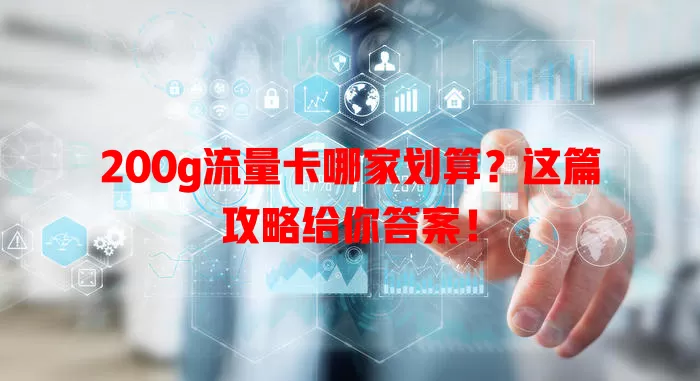 200g流量卡哪家划算?这篇攻略给你答案!