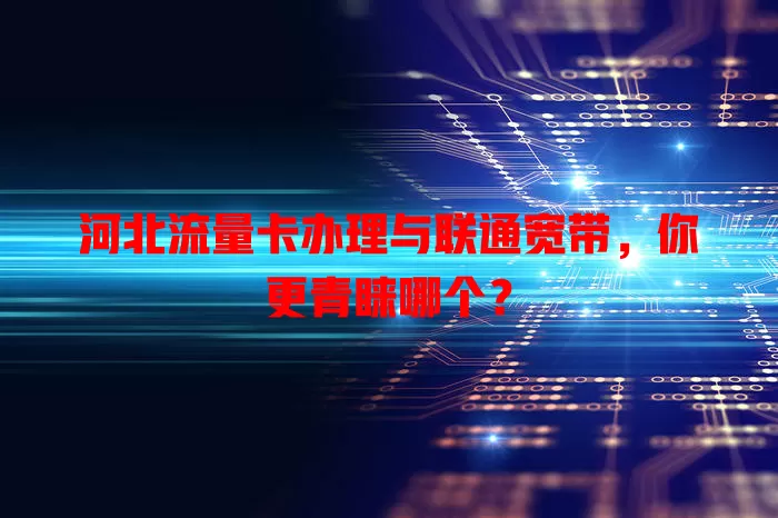 河北流量卡办理与联通宽带,你更青睐哪个?