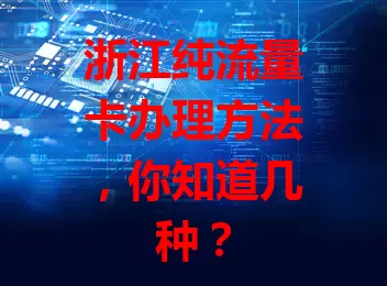浙江纯流量卡办理方法,你知道几种?