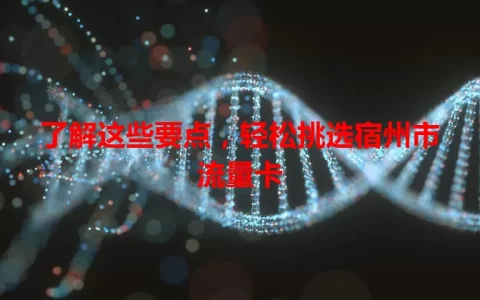 了解这些要点，轻松挑选宿州市流量卡