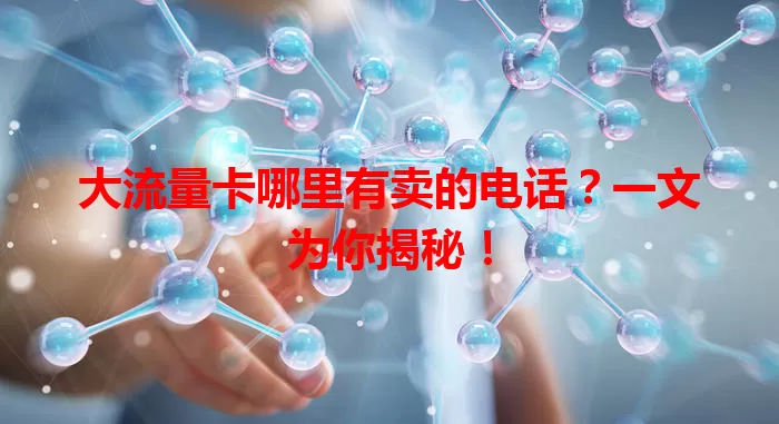 大流量卡哪里有卖的电话?一文为你揭秘!