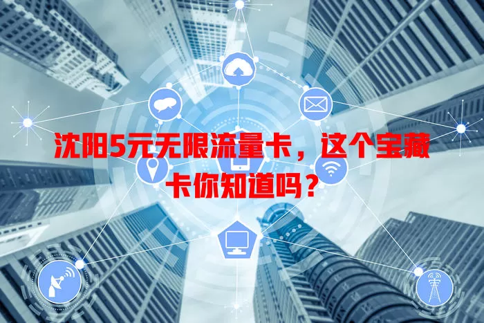 沈阳5元无限流量卡,这个宝藏卡你知道吗?