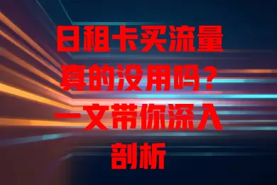 日租卡买流量真的没用吗?一文带你深入剖析