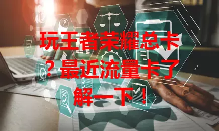 玩王者荣耀总卡?最近流量卡了解一下!