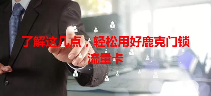 了解这几点,轻松用好鹿克门锁流量卡