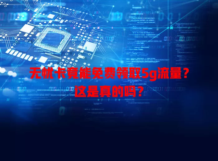 无忧卡竟能免费领取5g流量?这是真的吗?