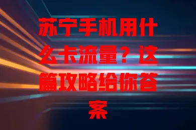 苏宁手机用什么卡流量?这篇攻略给你答案
