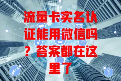 流量卡实名认证能用微信吗?答案都在这里了