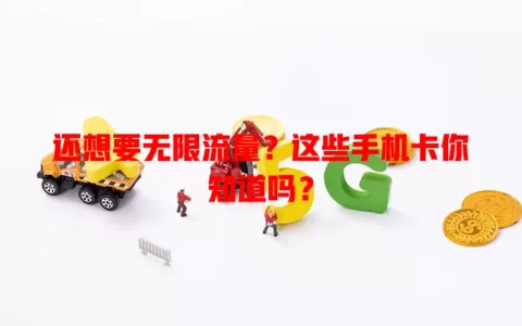 还想要无限流量？这些手机卡你知道吗？