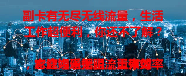 副卡有无尽无线流量,生活工作超便利,你还不了解?
它让娱乐摆脱流量束缚,家庭沟通无阻,工作效率提升,套餐性价比高,网络生活更自由高效,快关注选择这一超棒手机卡功能!