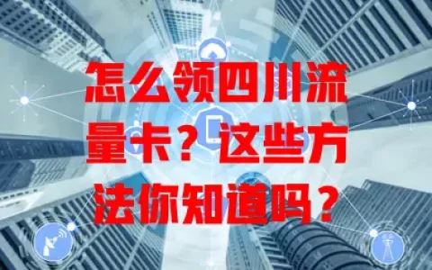 怎么领四川流量卡？这些方法你知道吗？