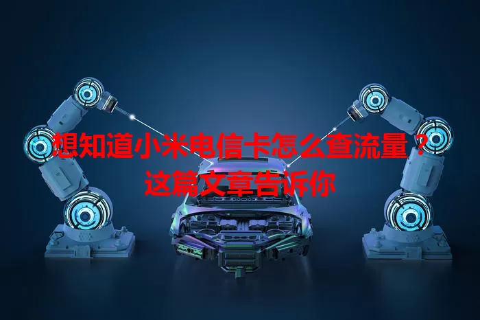 想知道小米电信卡怎么查流量?这篇文章告诉你