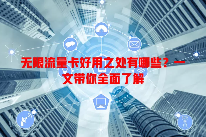 无限流量卡好用之处有哪些?一文带你全面了解