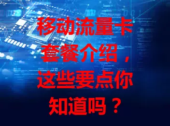移动流量卡套餐介绍,这些要点你知道吗?