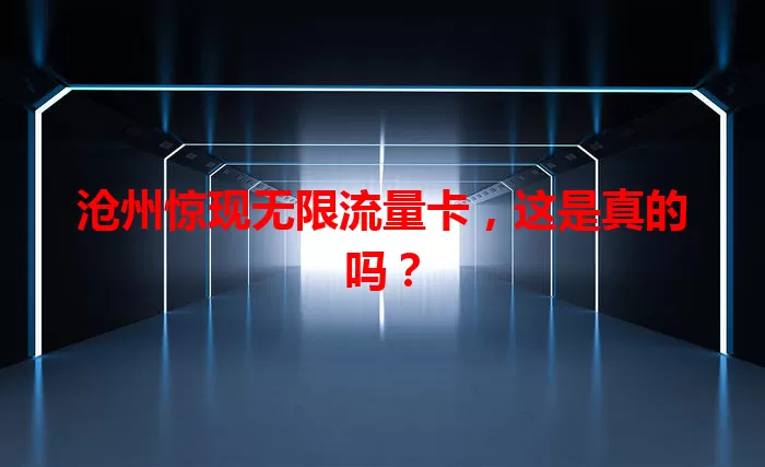 沧州惊现无限流量卡,这是真的吗?