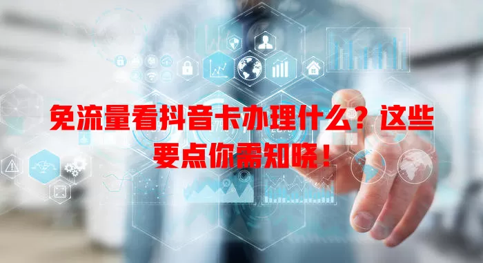 免流量看抖音卡办理什么?这些要点你需知晓!