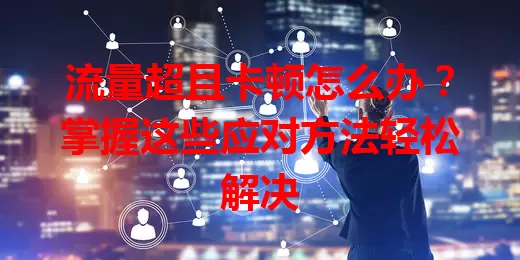 流量超且卡顿怎么办?掌握这些应对方法轻松解决