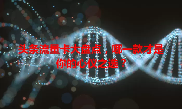 头条流量卡大盘点,哪一款才是你的心仪之选?