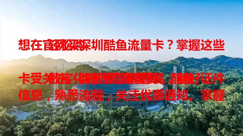 想在官网买深圳酷鱼流量卡?掌握这些轻松购
数字化时代流量重要,酷鱼卡受关注。购前要了解套餐,备好证件信息,熟悉流程,关注优惠通知。掌握要点,就能在官网轻松买卡,开启便捷流量之旅 。