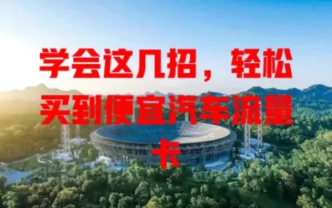学会这几招，轻松买到便宜汽车流量卡