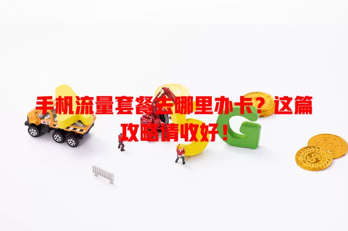 手机流量套餐去哪里办卡?这篇攻略请收好!