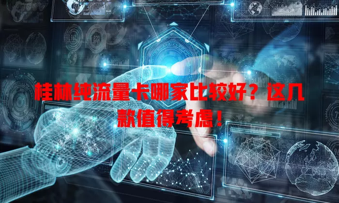 桂林纯流量卡哪家比较好?这几款值得考虑!