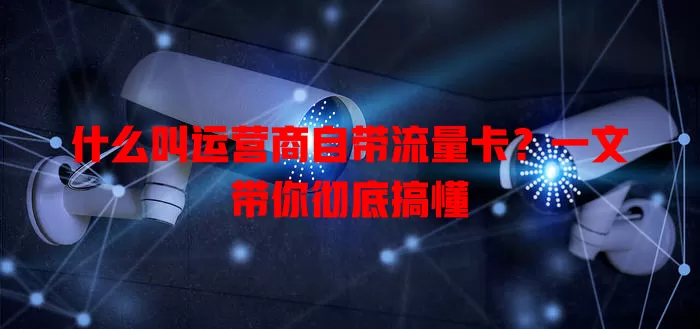 什么叫运营商自带流量卡?一文带你彻底搞懂