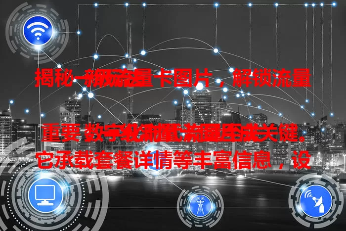 揭秘一级流量卡图片,解锁流量新玩法
数字化时代流量至关重要,一级流量卡图片成关键。它承载套餐详情等丰富信息,设计精美布局合理,标注流量额度等,还展示独特优势,视觉吸引人,是流量卡推广和用户选择的重要载体。