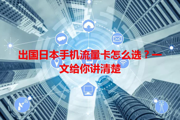 出国日本手机流量卡怎么选?一文给你讲清楚