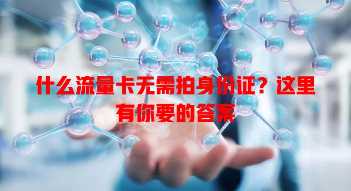 什么流量卡无需拍身份证?这里有你要的答案