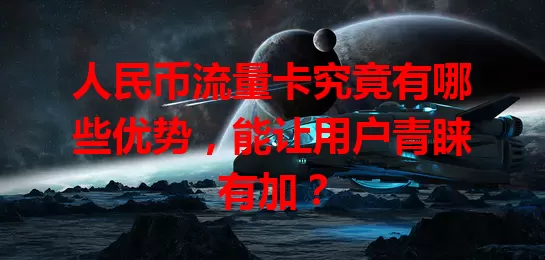 人民币流量卡究竟有哪些优势,能让用户青睐有加?