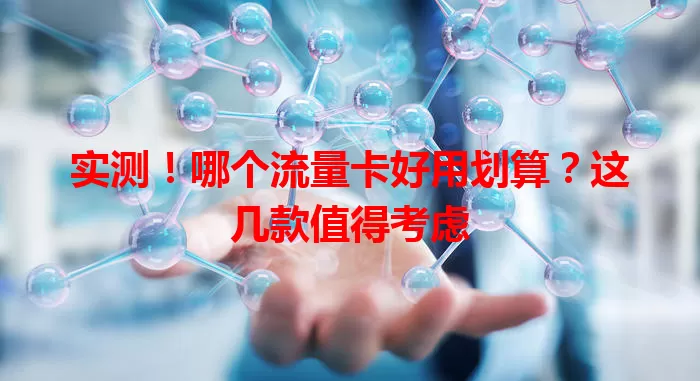 实测!哪个流量卡好用划算?这几款值得考虑