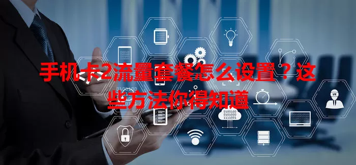 手机卡2流量套餐怎么设置?这些方法你得知道