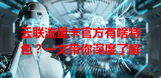 云联流量卡官方有啥特色?一文带你深度了解
