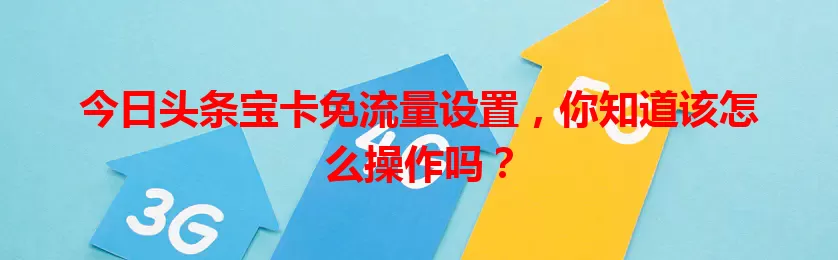 今日头条宝卡免流量设置,你知道该怎么操作吗?
