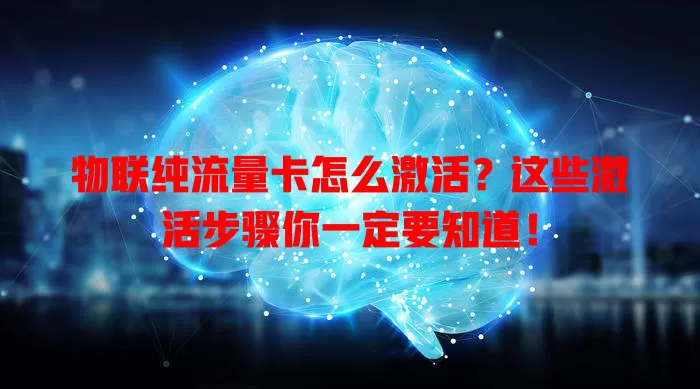物联纯流量卡怎么激活?这些激活步骤你一定要知道!