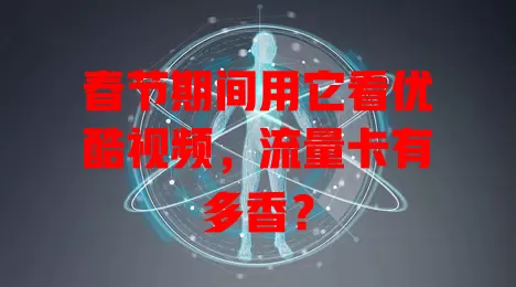 春节期间用它看优酷视频,流量卡有多香?