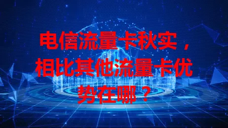 电信流量卡秋实,相比其他流量卡优势在哪?
